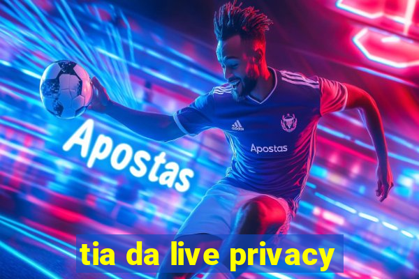 tia da live privacy